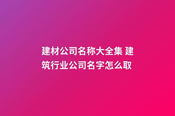 建材公司名称大全集 建筑行业公司名字怎么取-第1张-公司起名-玄机派